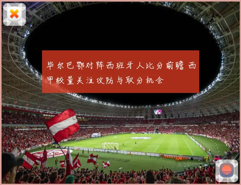 毕尔巴鄂对阵西班牙人比分前瞻 西甲较量关注攻防与取分机会