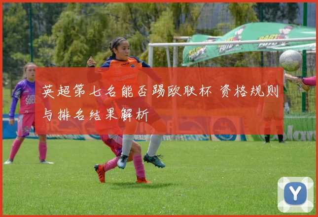 英超第七名能否踢欧联杯 资格规则与排名结果解析