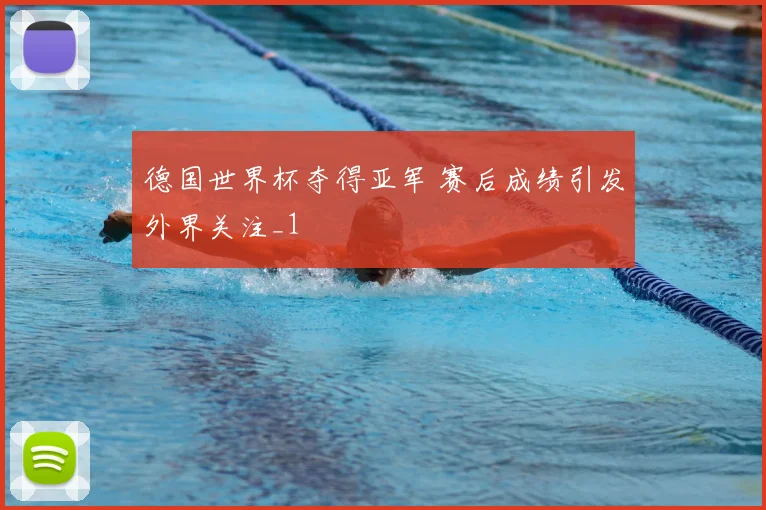 德国世界杯夺得亚军 赛后成绩引发外界关注_1