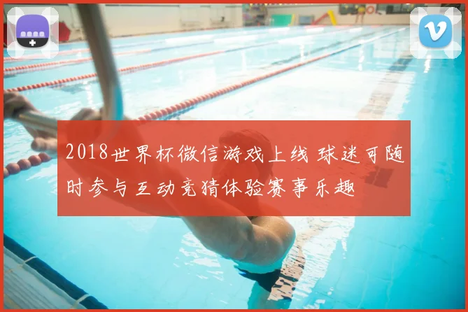 2018世界杯微信游戏上线 球迷可随时参与互动竞猜体验赛事乐趣