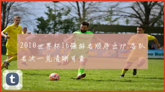 2010世界杯16强排名顺序出炉 各队名次一览清晰可查