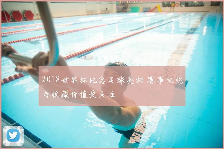 2018世界杯纪念足球亮相 赛事记忆与收藏价值受关注