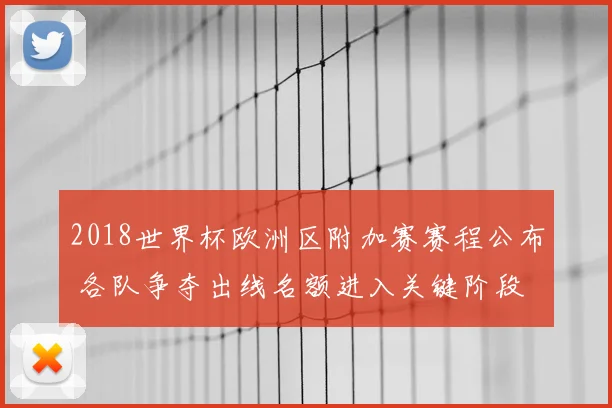 2018世界杯欧洲区附加赛赛程公布 各队争夺出线名额进入关键阶段
