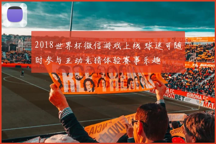 2018世界杯微信游戏上线 球迷可随时参与互动竞猜体验赛事乐趣