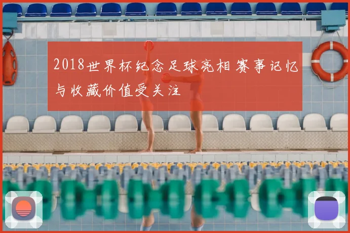 2018世界杯纪念足球亮相 赛事记忆与收藏价值受关注