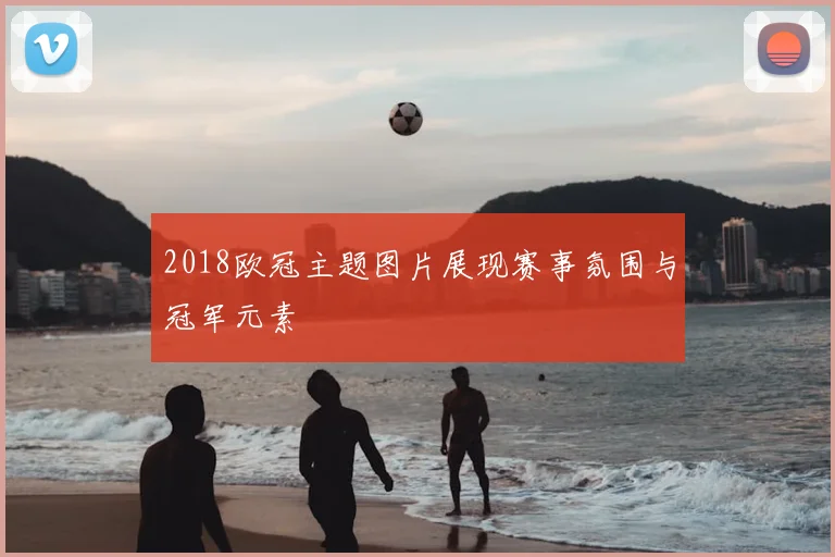 2018欧冠主题图片展现赛事氛围与冠军元素