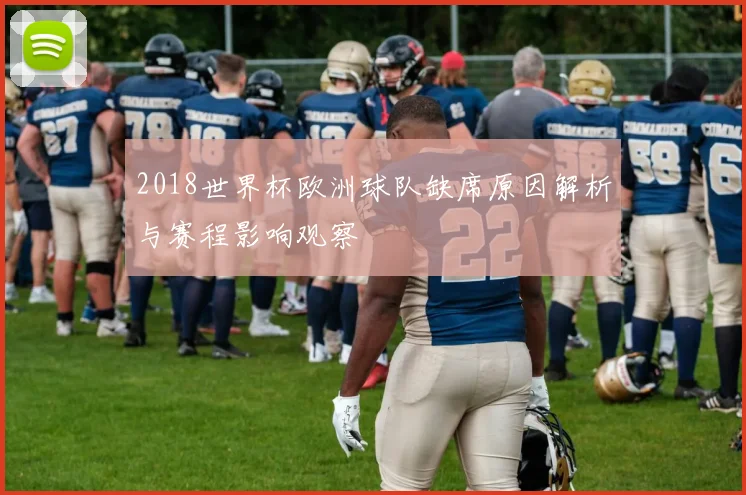 2018世界杯欧洲球队缺席原因解析与赛程影响观察