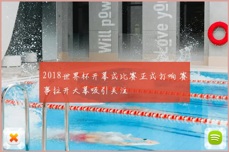 2018世界杯开幕式比赛正式打响 赛事拉开大幕吸引关注
