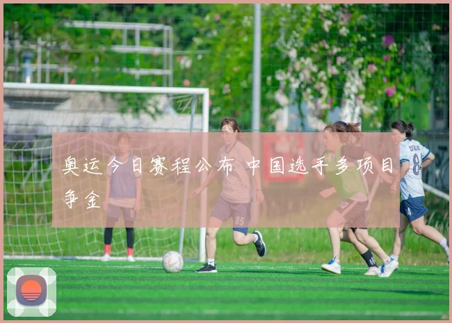 奥运今日赛程公布 中国选手多项目争金