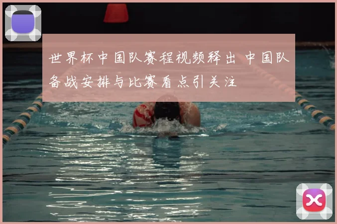 世界杯中国队赛程视频释出 中国队备战安排与比赛看点引关注