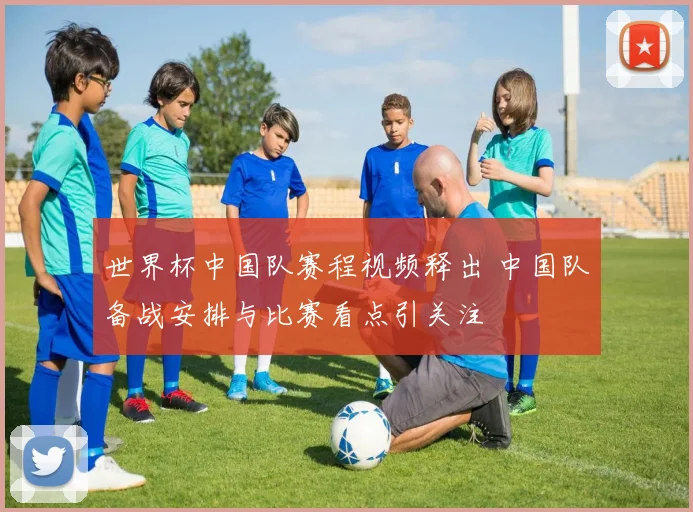 世界杯中国队赛程视频释出 中国队备战安排与比赛看点引关注
