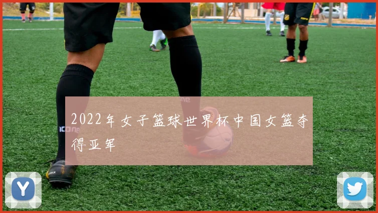 2022年女子篮球世界杯中国女篮夺得亚军