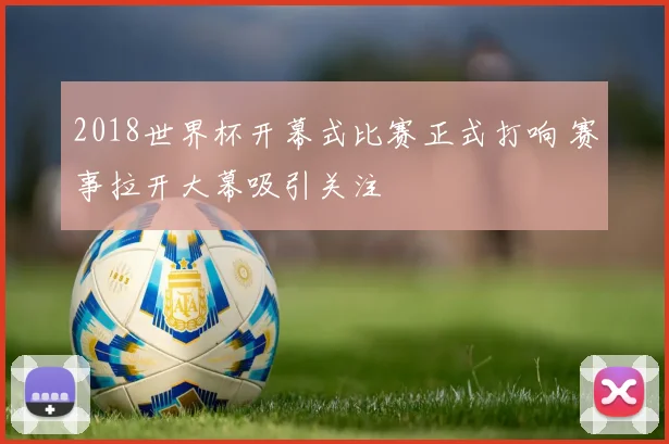 2018世界杯开幕式比赛正式打响 赛事拉开大幕吸引关注
