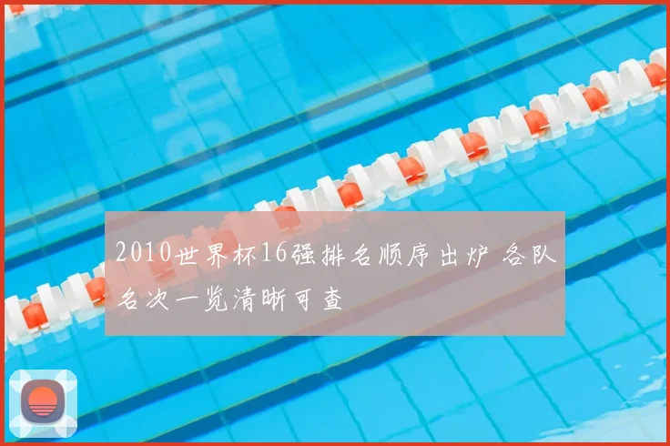 2010世界杯16强排名顺序出炉 各队名次一览清晰可查